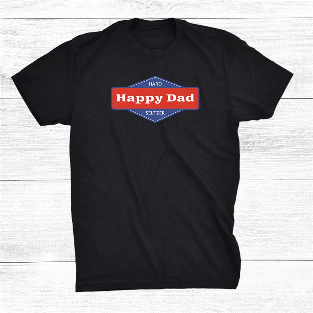 New Happy Dad Hard Seltzer Shirt