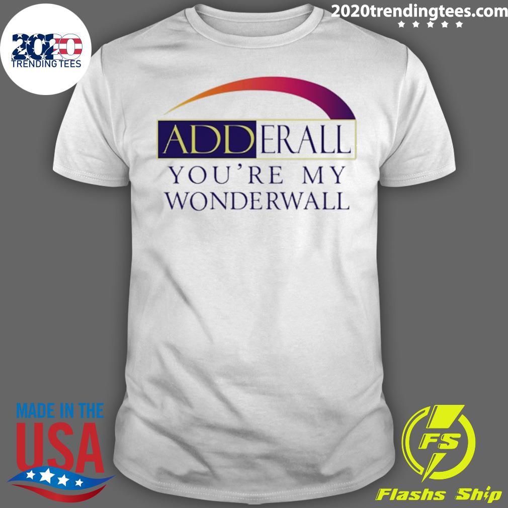 Nice adderall You’re My Wonderwall T-shirt