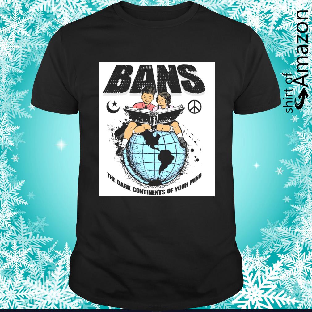 Nice bans world the dark continents of your mind shirt