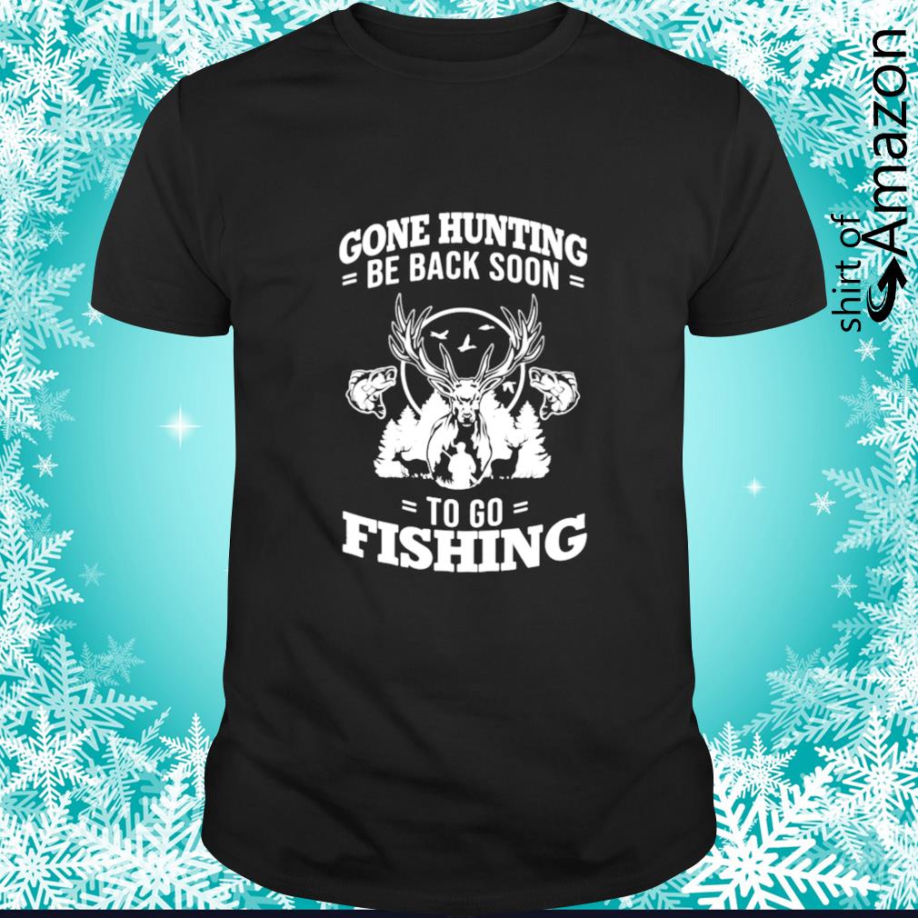 Nice gone hunting be back soon to go fishing t-shirt