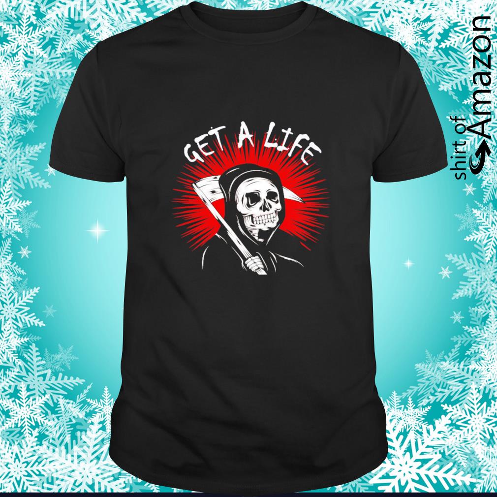 Nice Grim Reaper Get a life shirt