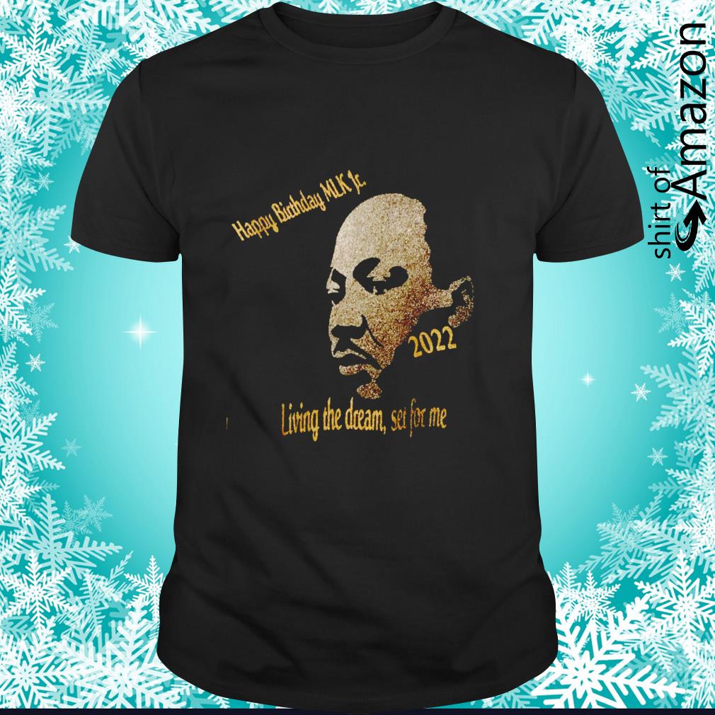 Nice Happy Birthday Martin Luther King Living the dream set for me 2022 shirt