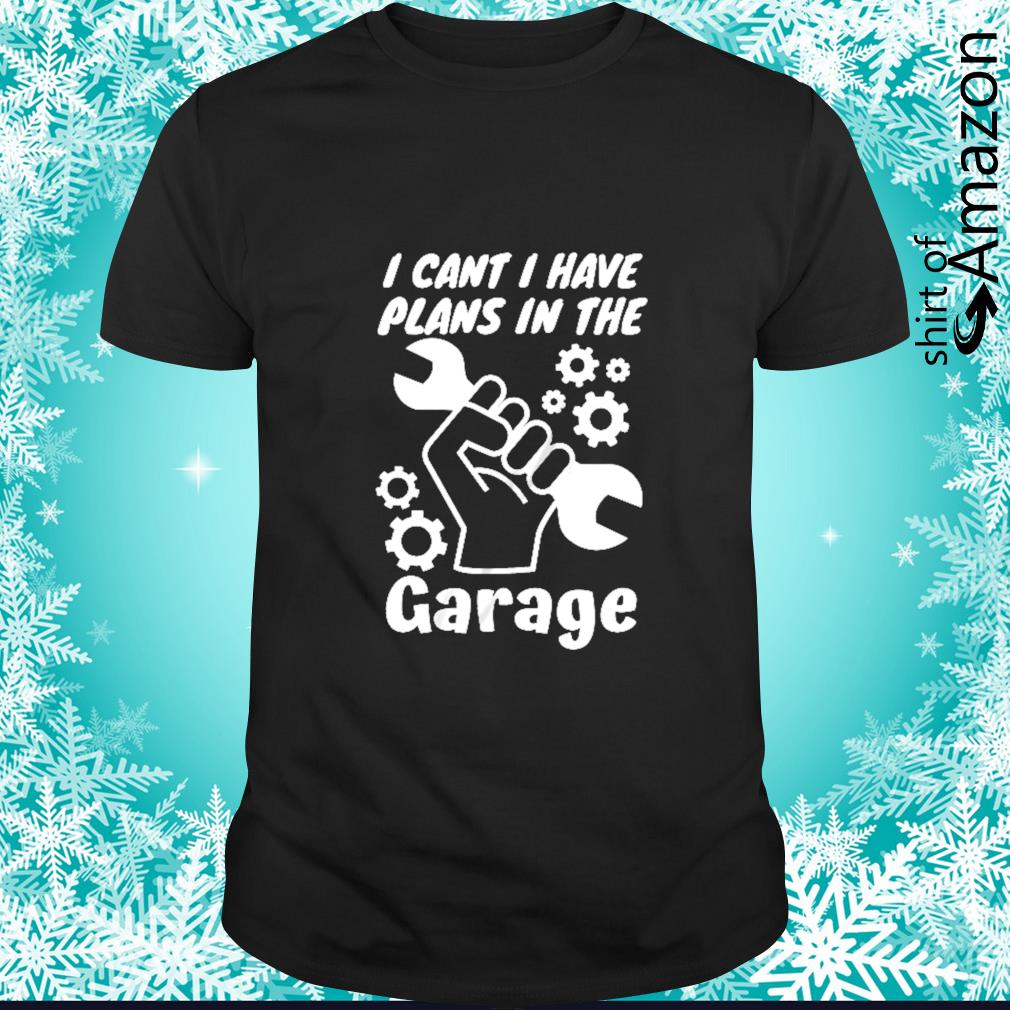 Nice I can’t I have plan in the garage shirt