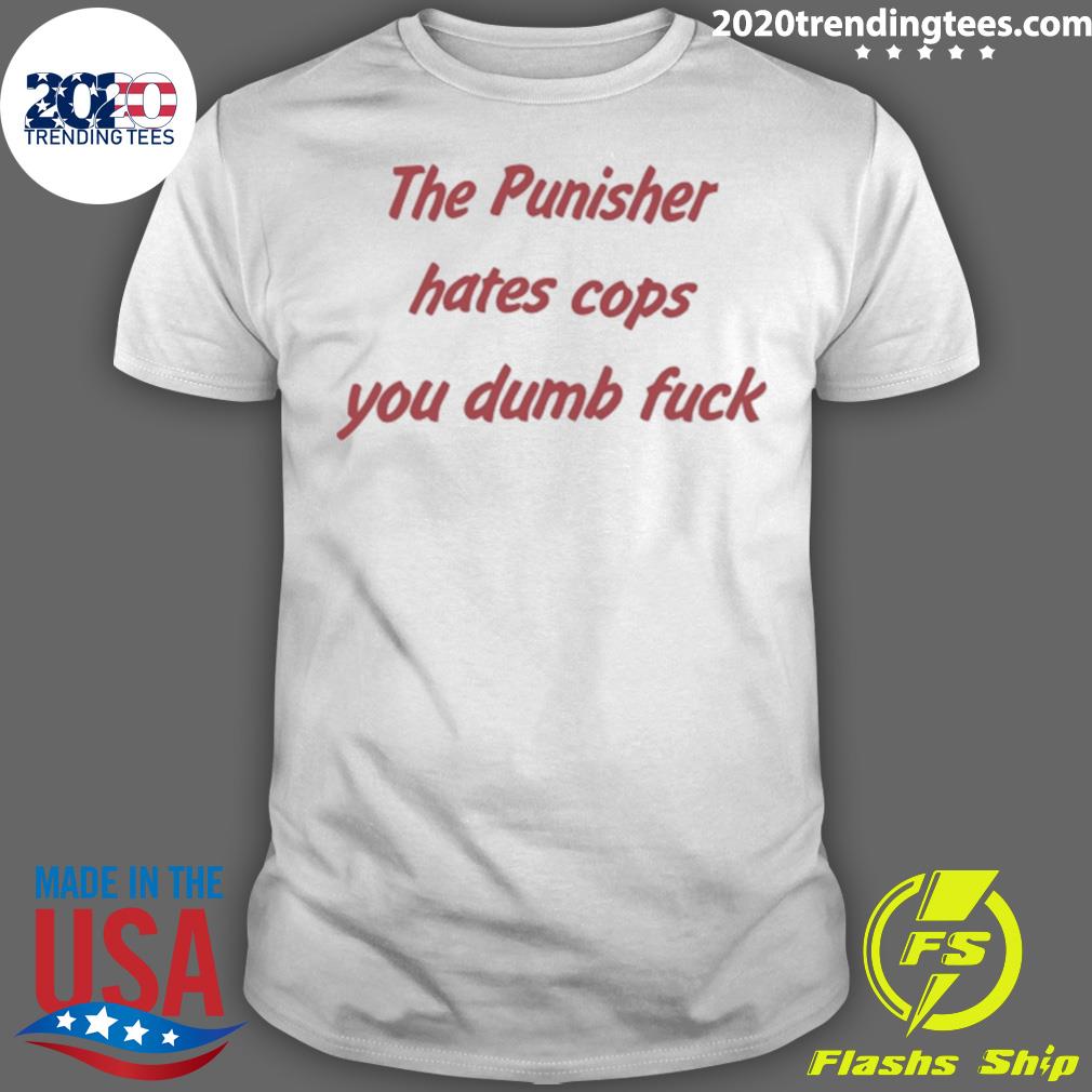 Nice the Punisher Hates Cops You Dumb Fuck Tee Shirt