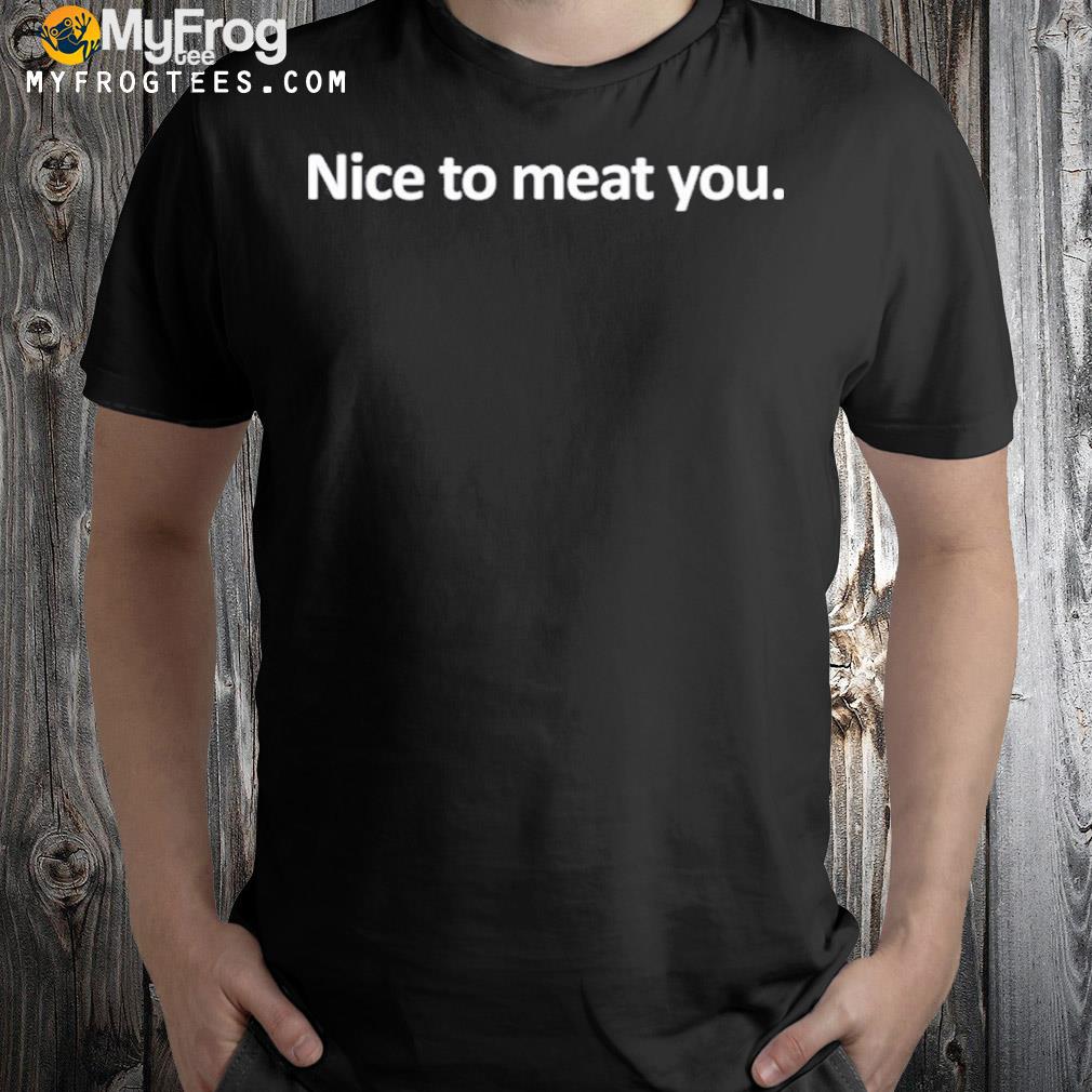 Nice to meat you shirt