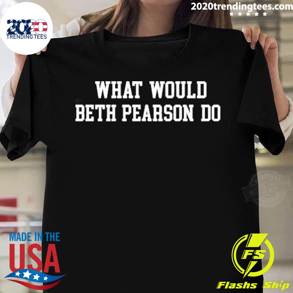 Nice what Would Beth Pearson Do Tee T-shirt