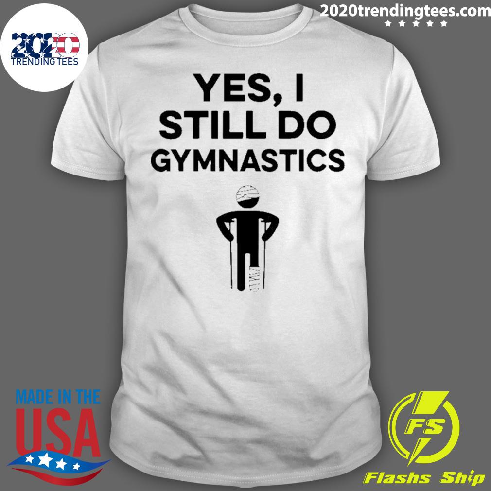 Nice yes I Still Do Gymnastics Shirt
