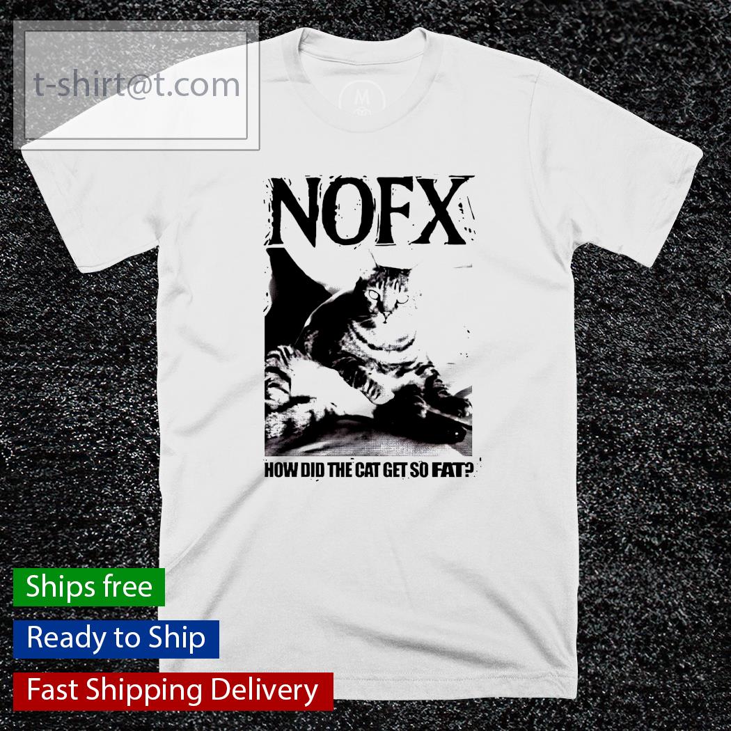 Nofx how did the cat get so fat shirt