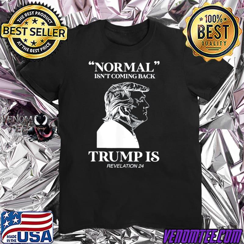 Normal isn’t coming back Trump is revelation24 shirt