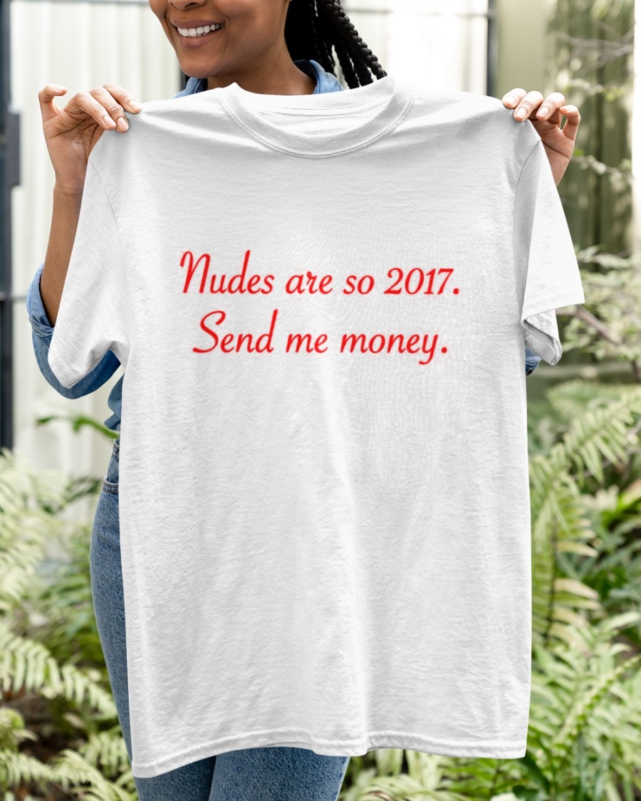 Nudes Are So 2017 Send Me Money Shirt