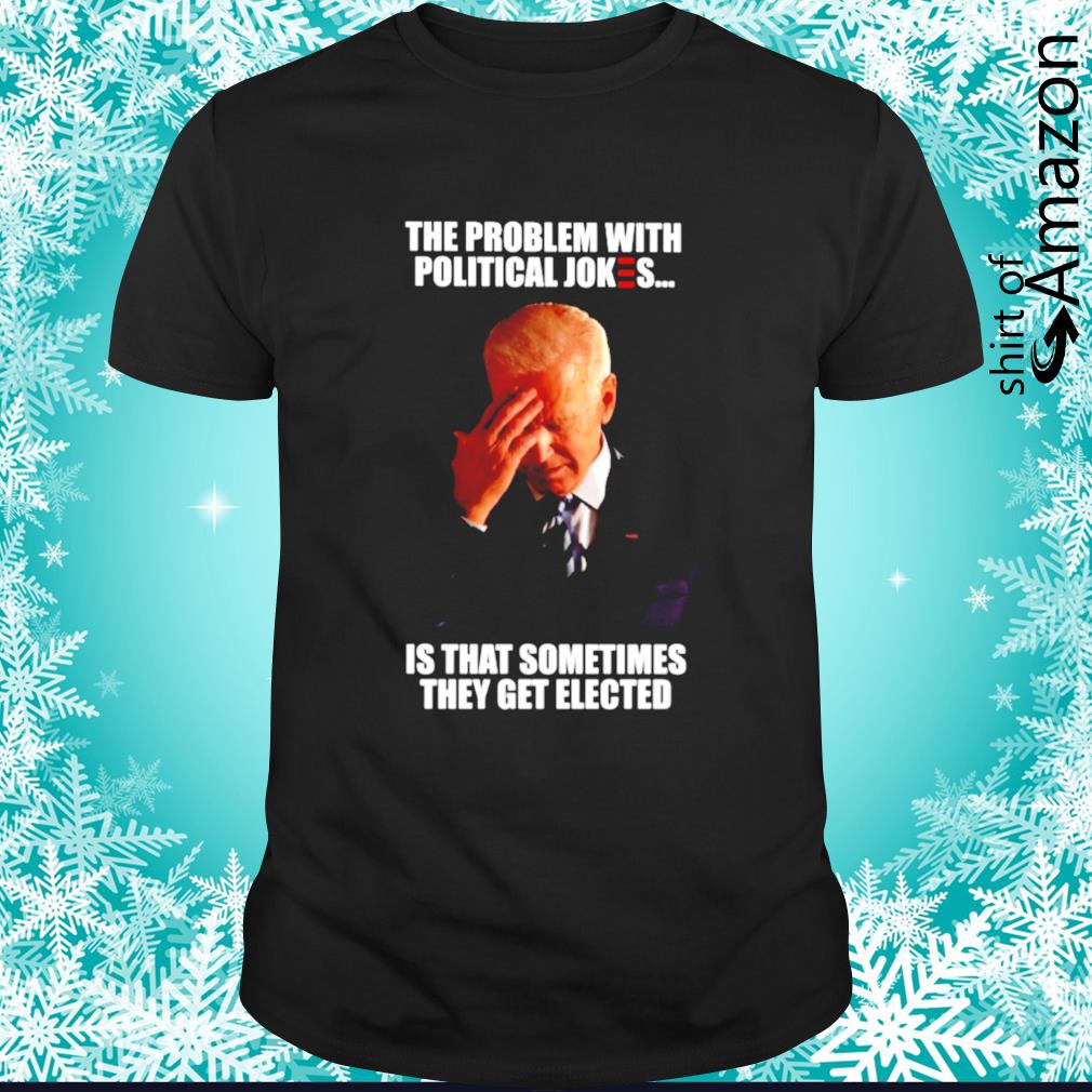 Official Biden The problem with political jokes is that sometimes they get elected t-shirt