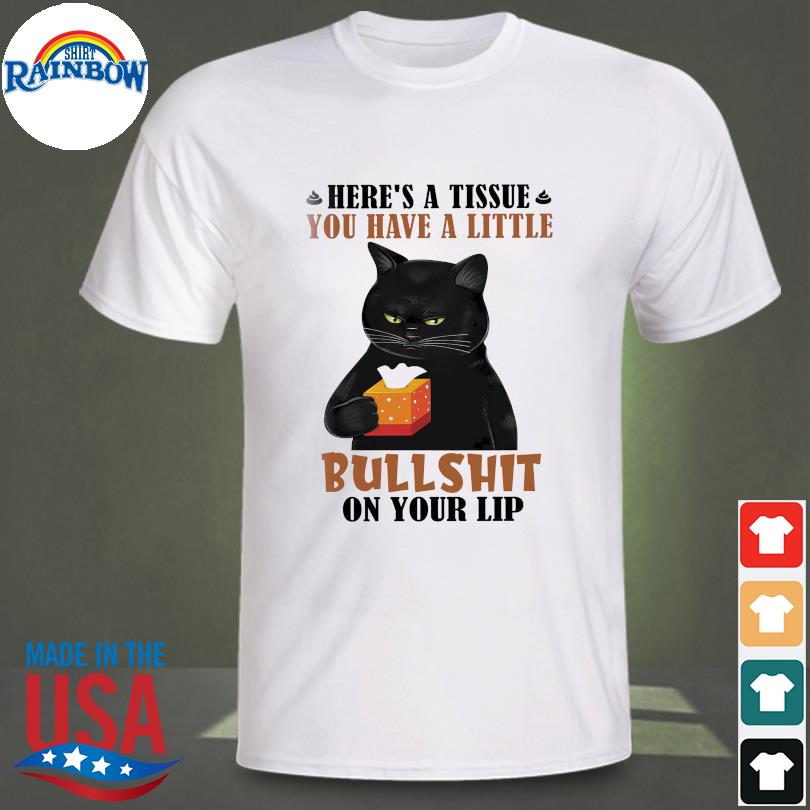 Official Black Cat here’s a tissue you have a little bullshit on your lip shirt