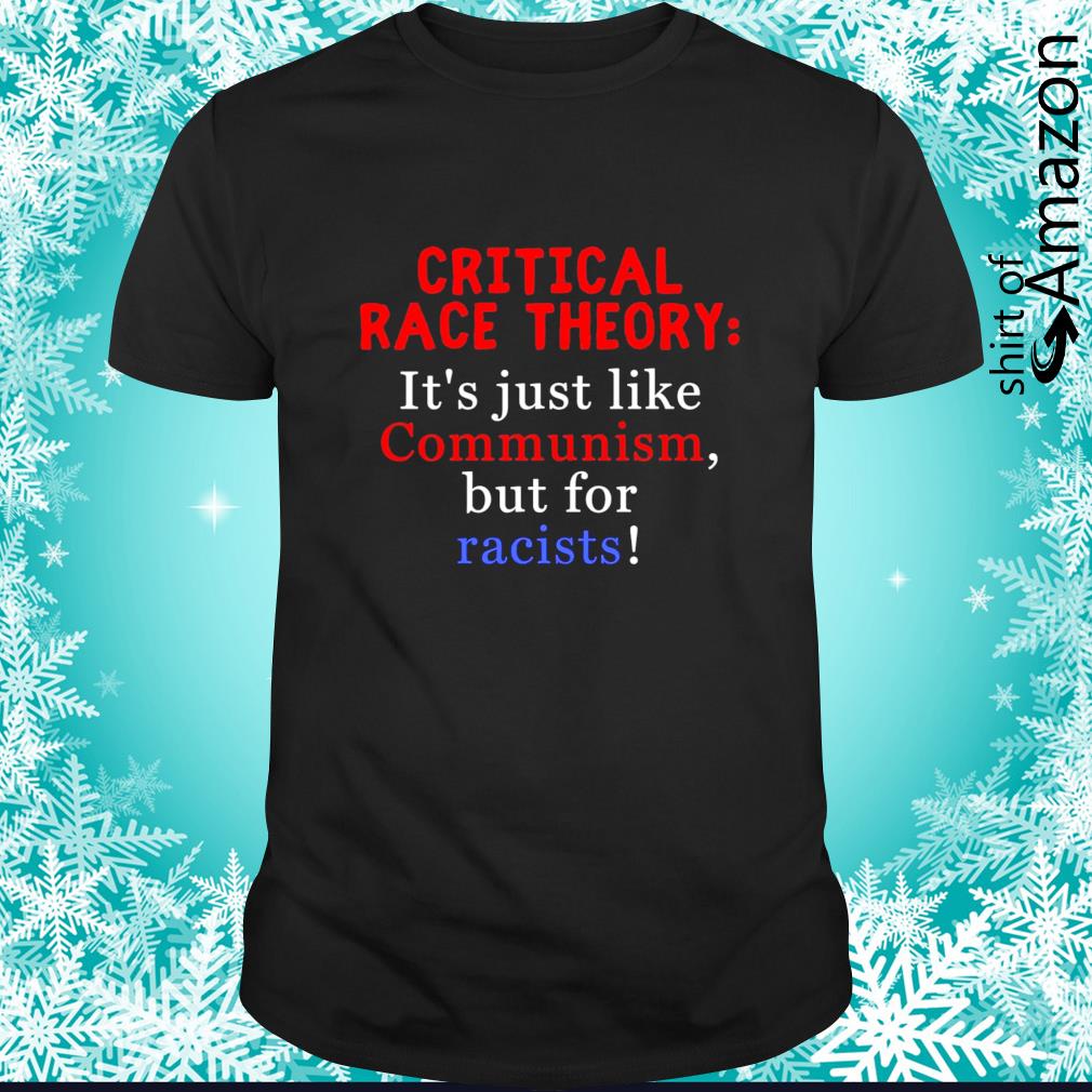 Official critical Race Theory it’s just like communism but for racists shirt