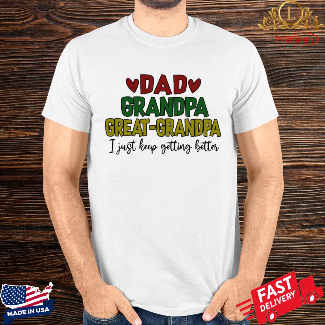 Official Dad Grandpa Great Grandpa I Just Keep Getting Better Shirt