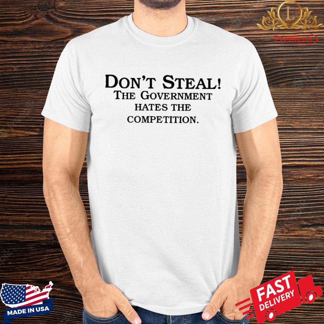 Official Don’t Steal The Government Hates The Competition Shirt