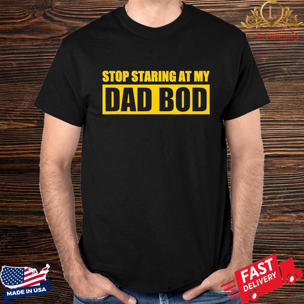 Official Father’s Day Stop Staring At My Dad Bod T-Shirt