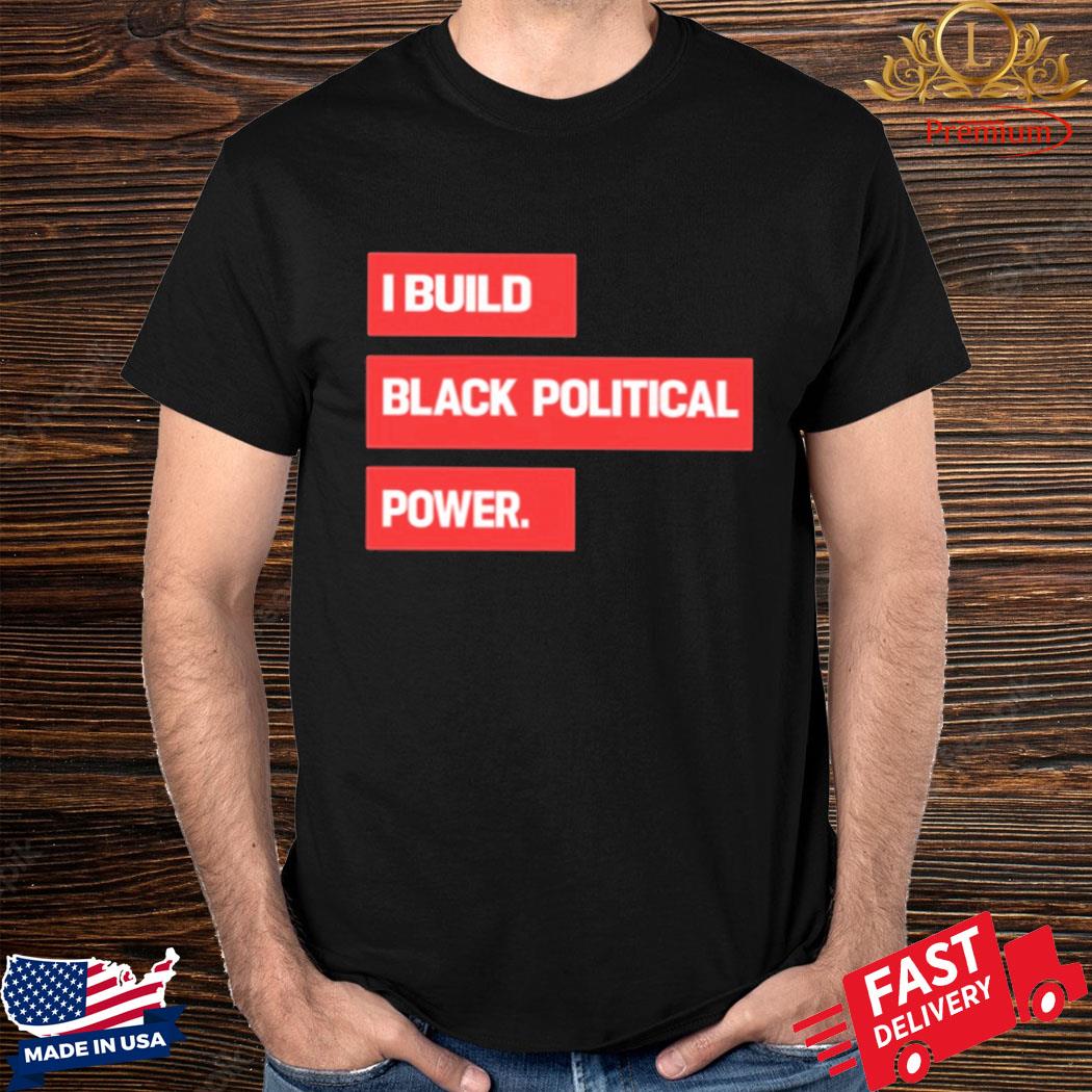 Official I Build Black Political Power Shirt