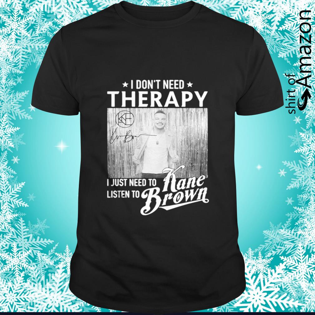 Official I don’t need therapy I just need to listen to Kane Brown shirt