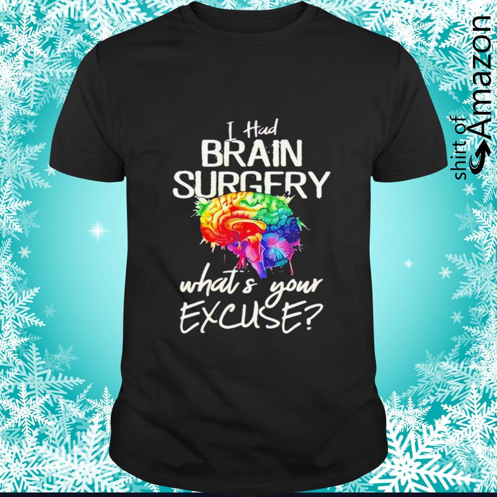 Official i had brain surgery what’s your excuse t-shirt