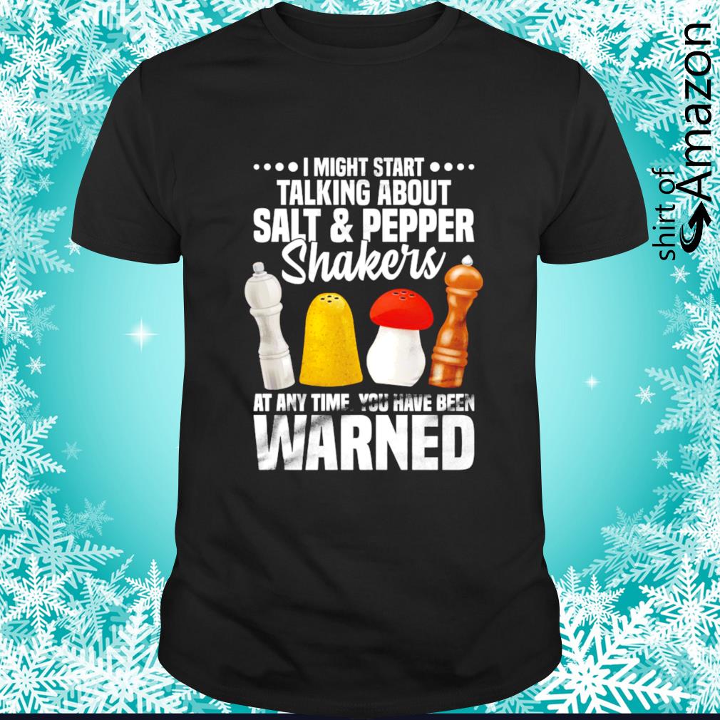 Official i might start taliking about salt and pepper shakers at any time you have been warned shirt