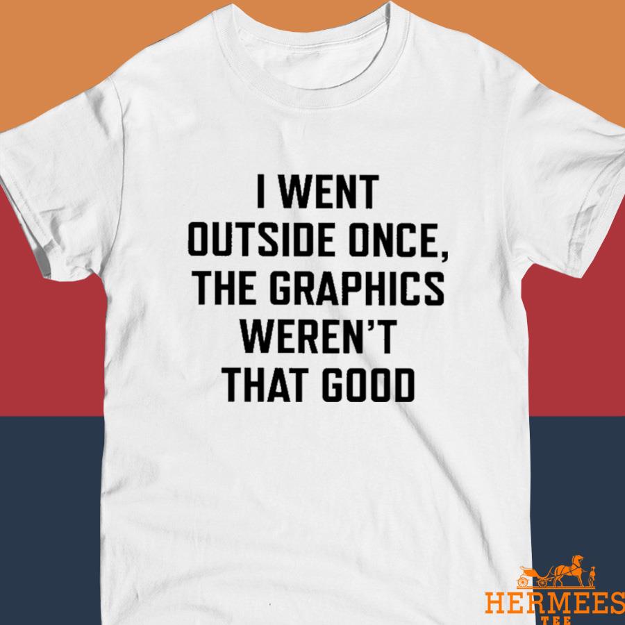 Official I Went Outside Once The Graphics Weren’t That Good Shirt