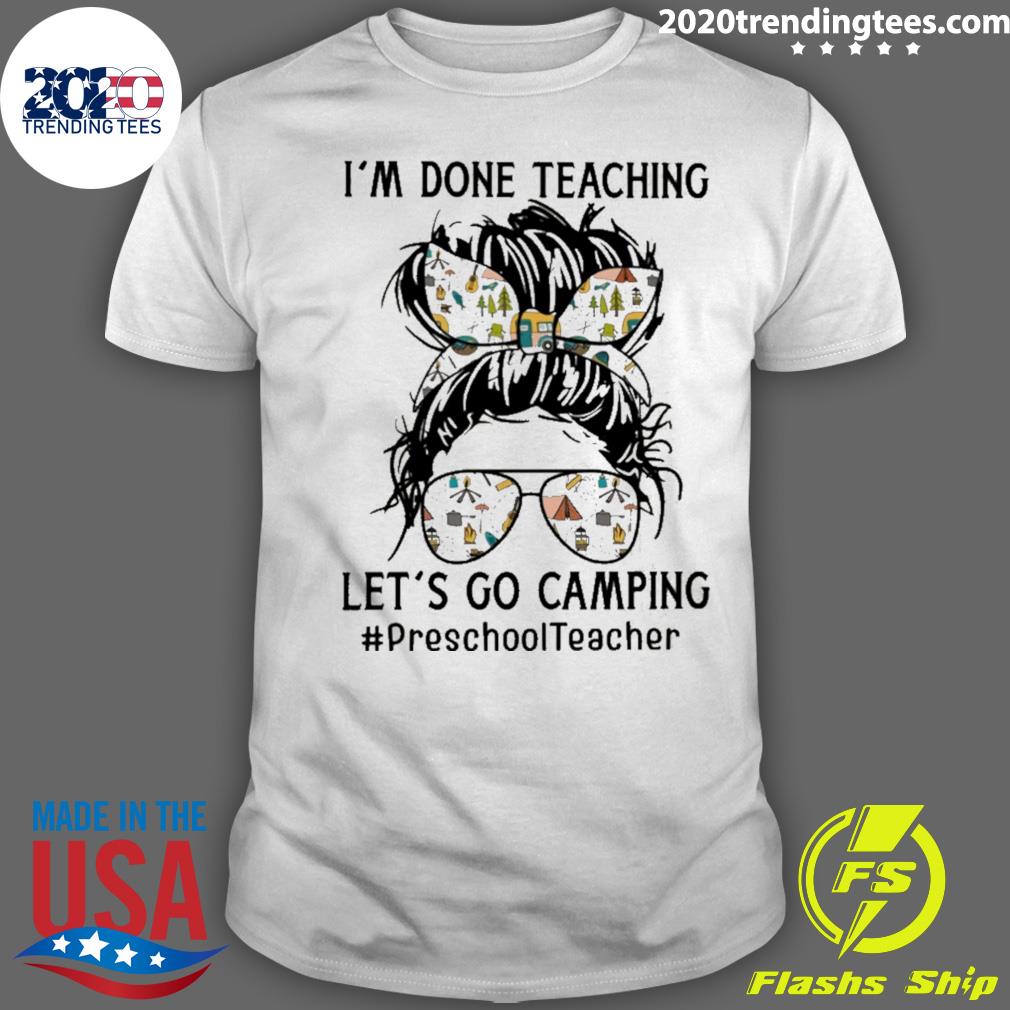 Official i’m Done Teaching Let’s Go Camping Preschool Teacher T-shirt