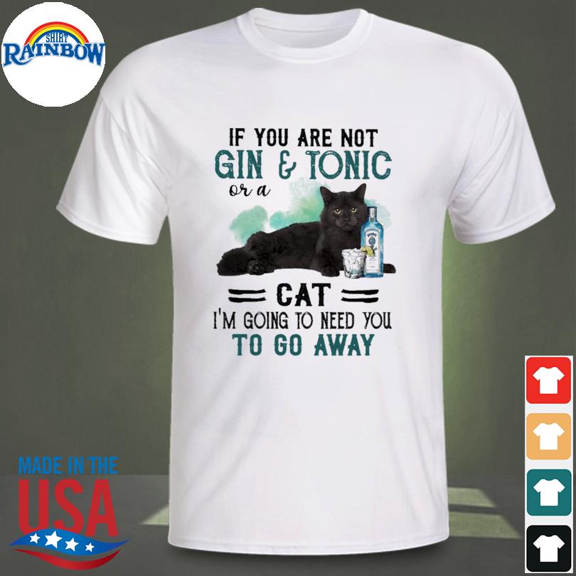 Official If you are not gin and tonic or a Black Cat I’m going to need you to go away shirt