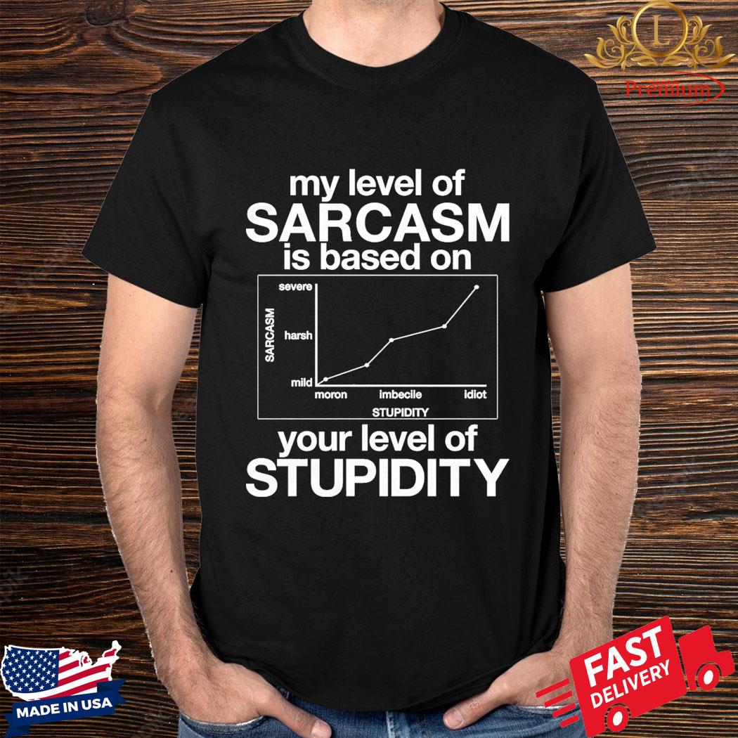 Official My Level Of Sarcasm Is Based On Your Level Of Stupidity Shirt
