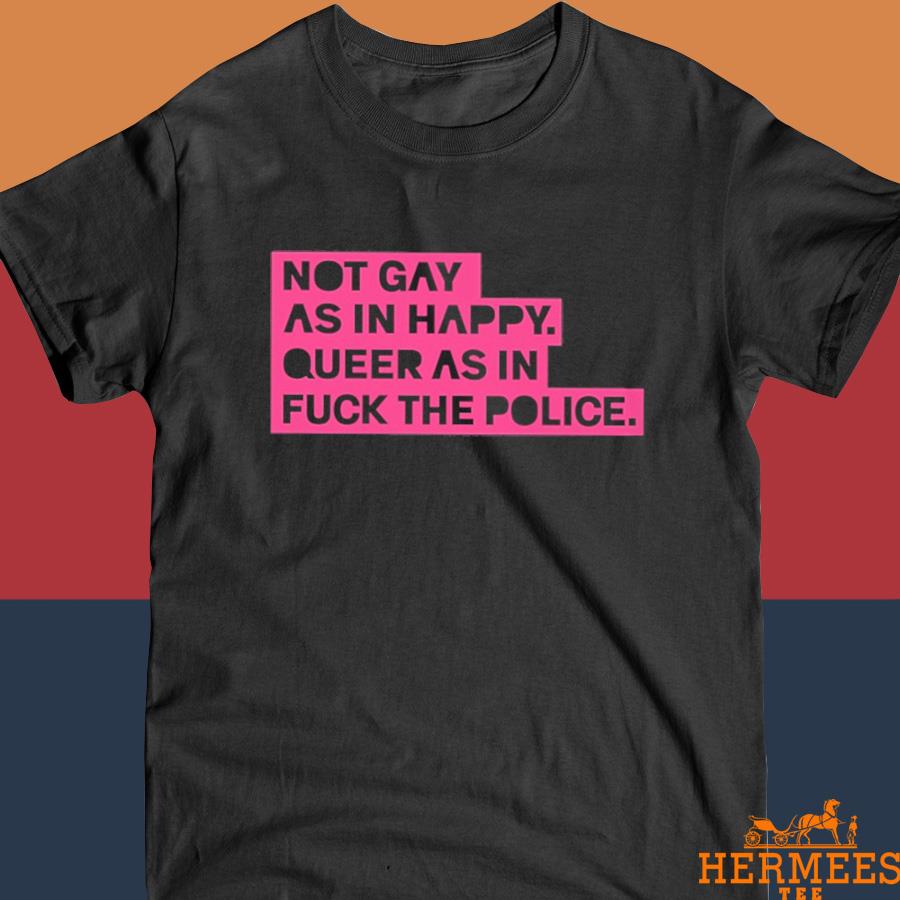 Official Not Gay As In Happy Queer As In Fuck The Police Shirt