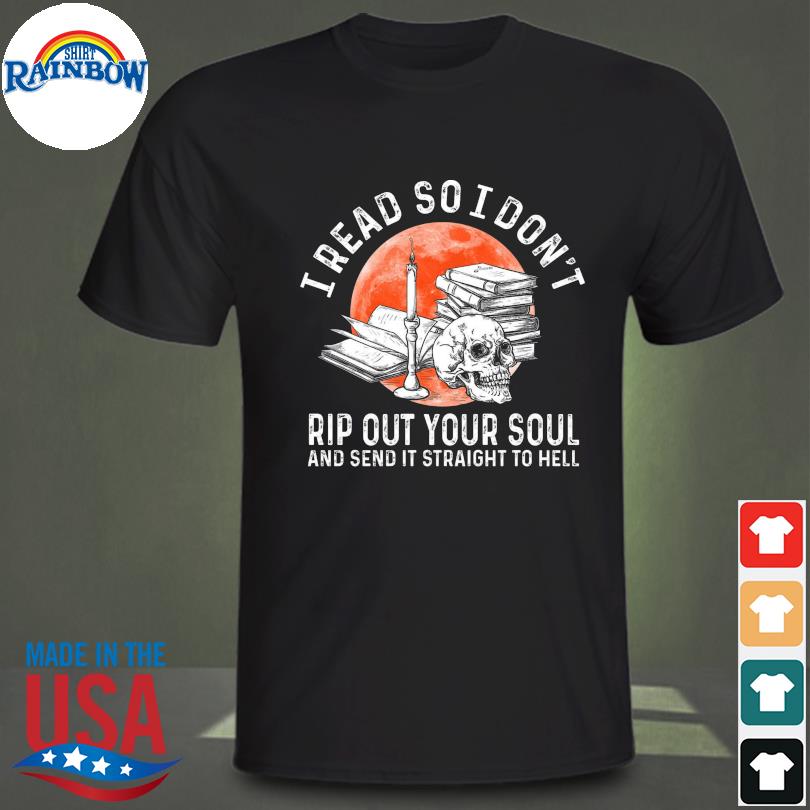 Official Skull I read so I don’t Rip out your soul and send it straight to hell shirt