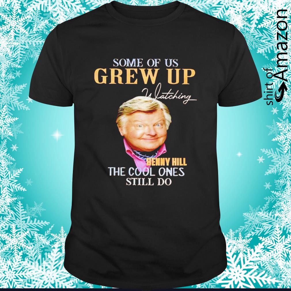 Official Some of us grew up watching Benny Hill the cool ones still do signature shirt