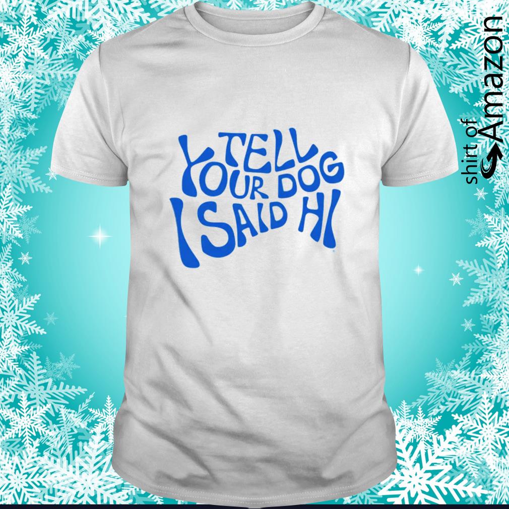 Official Tell your dog I said hi t-shirt