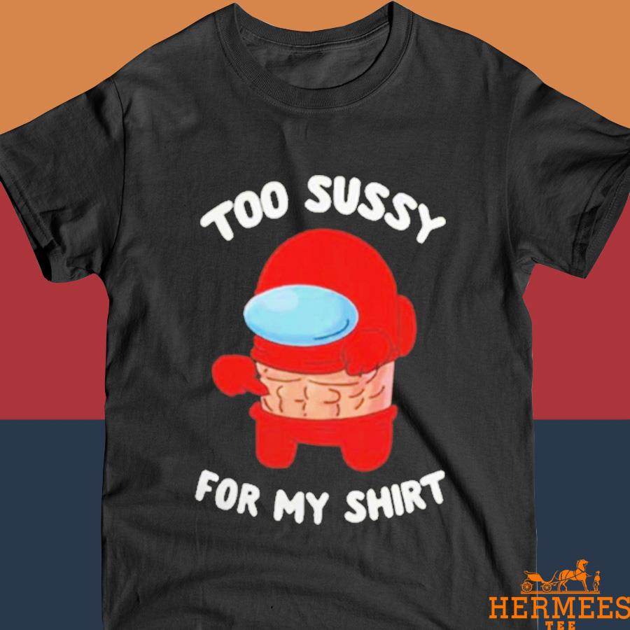 Official Too Sussy For School Among Us Body Nice Shirt
