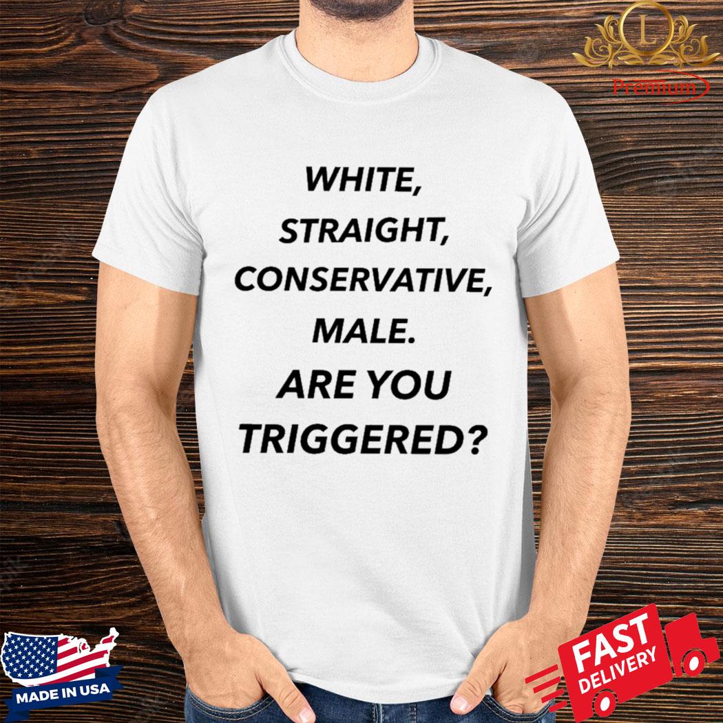 Official White Straight Conservative Male Are You Triggered Shirt