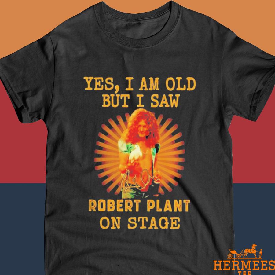 Official Yes I Am Old But I Saw Robert Plant On Stage Signature Shirt
