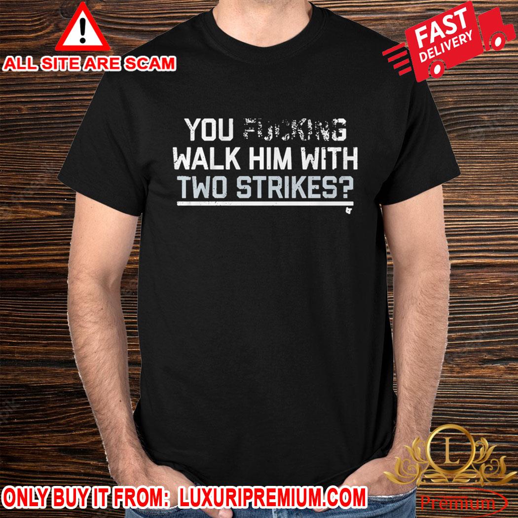 Official You Fucking Walk Him With Two Strikes Shirt