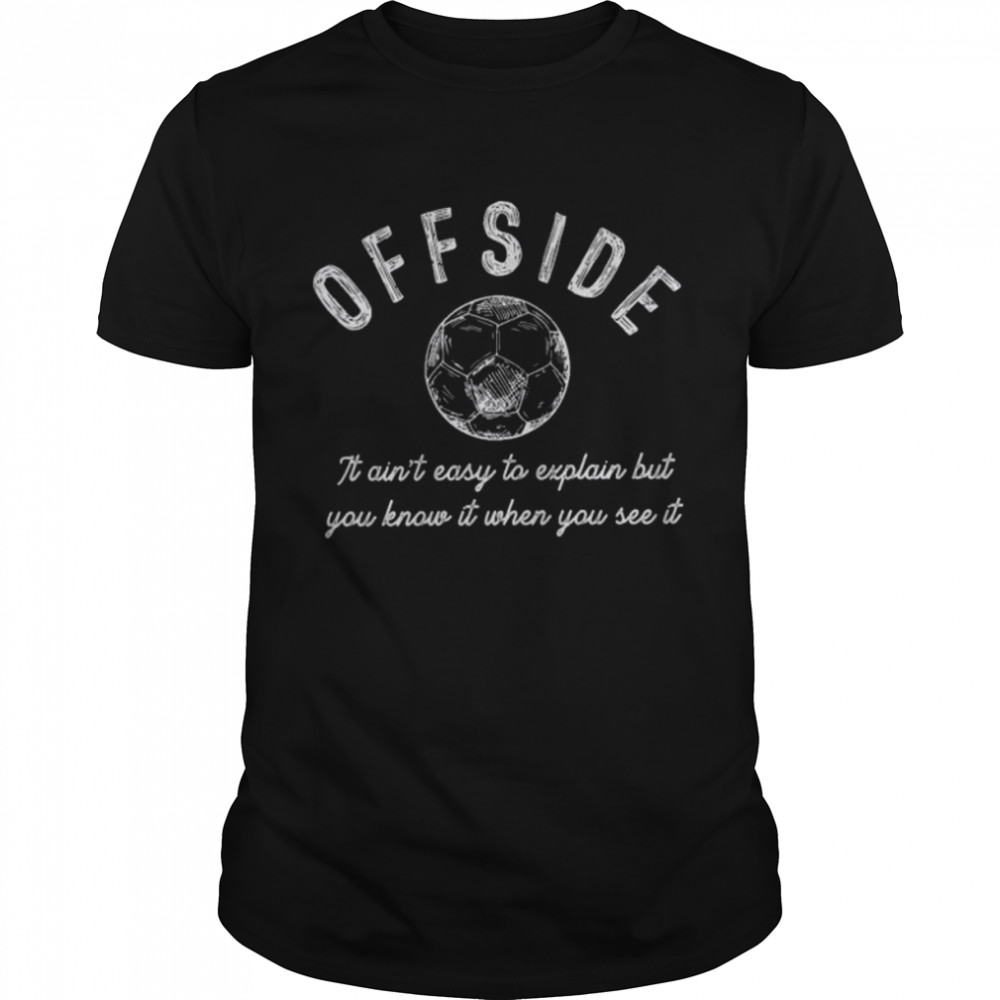 Offside it ain’t easy to explain but you know it when you see it shirt