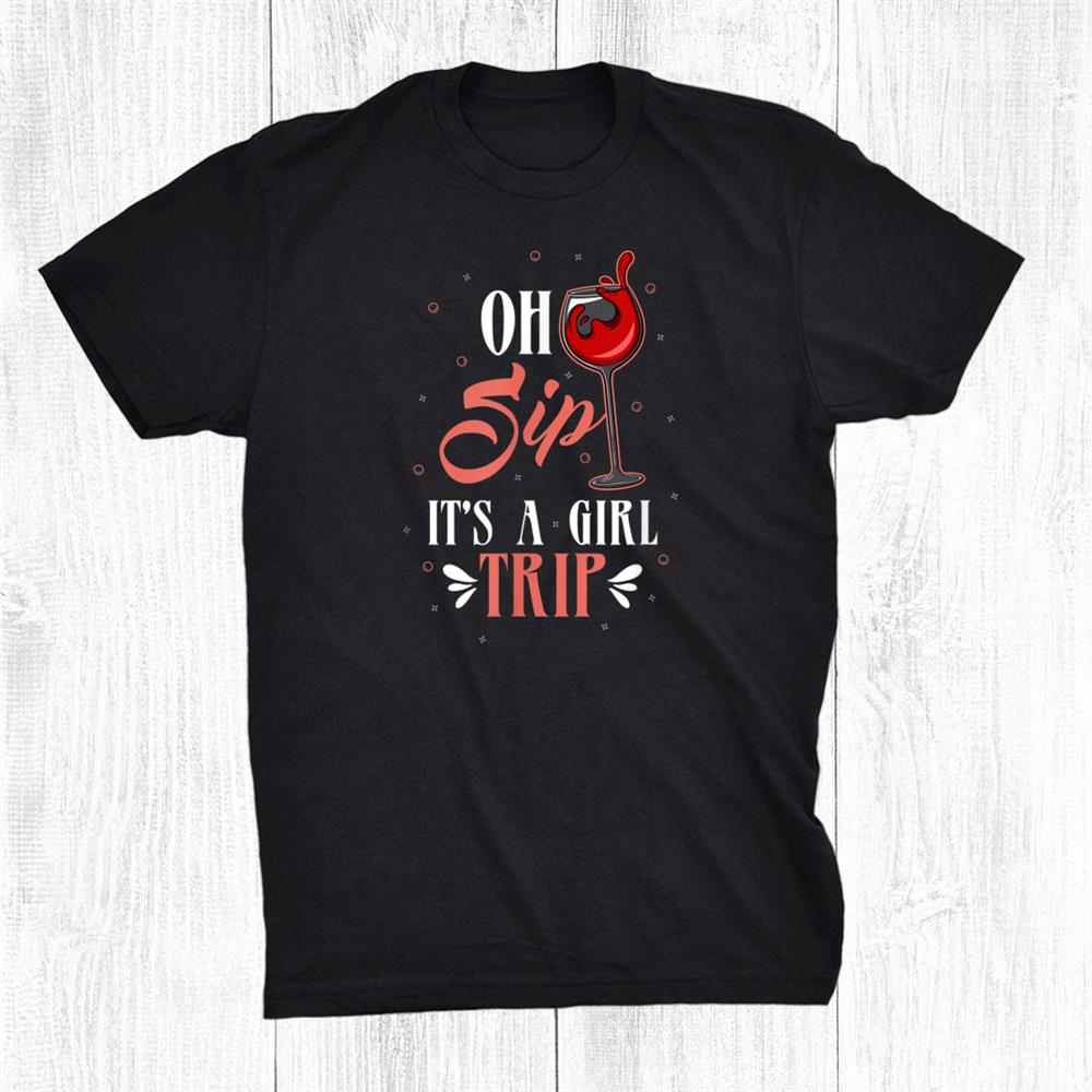 Oh Sip Its A Girls Trip I Weekend Party Travel Vacation Shirt