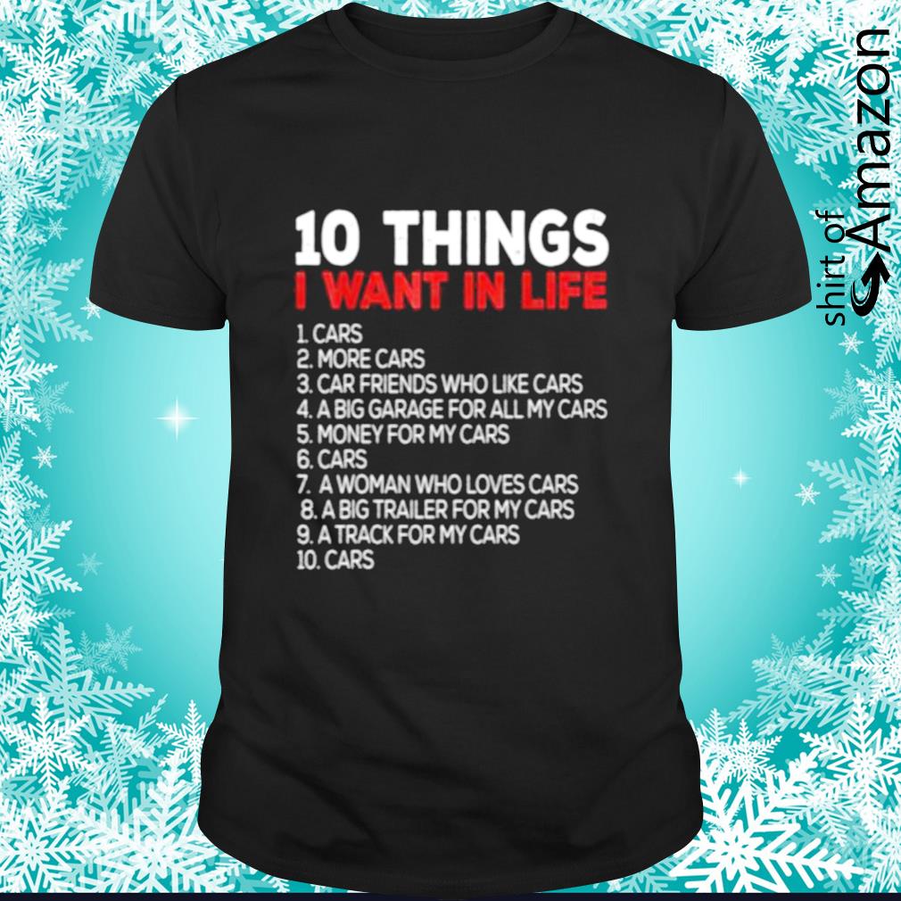 Original 10 Things I want in my life cars more cars shirt