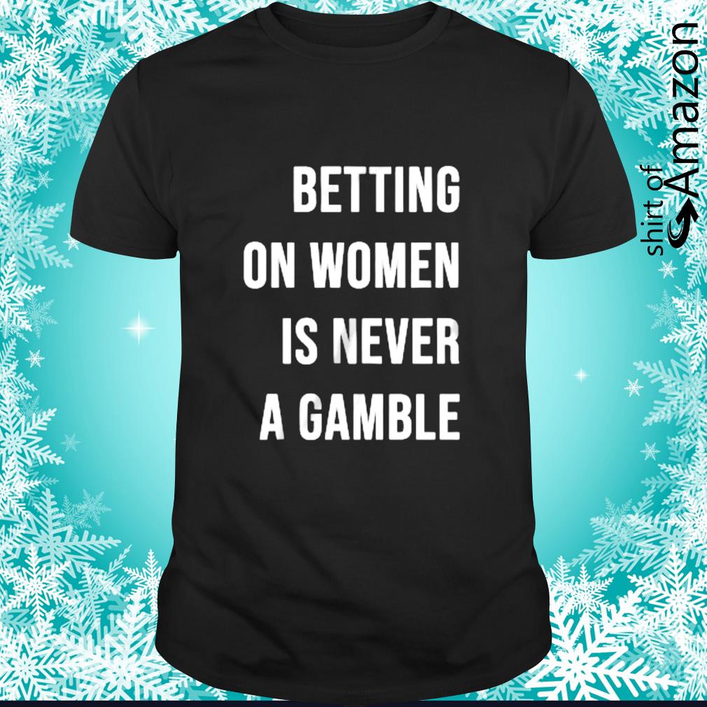 Original Betting on women is never a gamble t-shirt