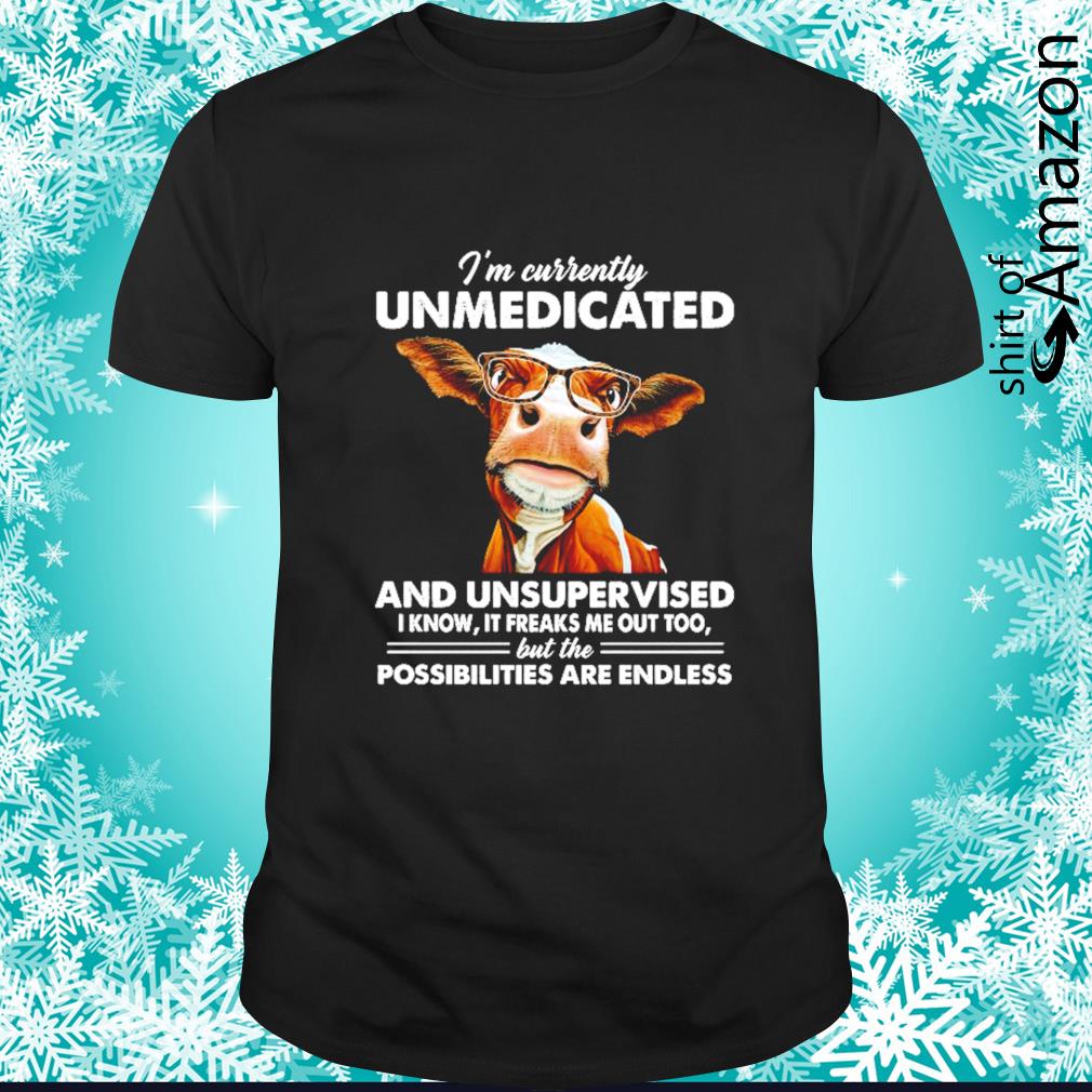 Original cow I’m currently unmedicated and unsupervised shirt