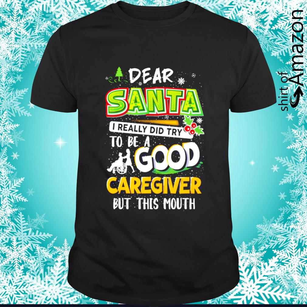 Original dear Santa I really did try to be a good caregiver  but this mouth Christmas shirt
