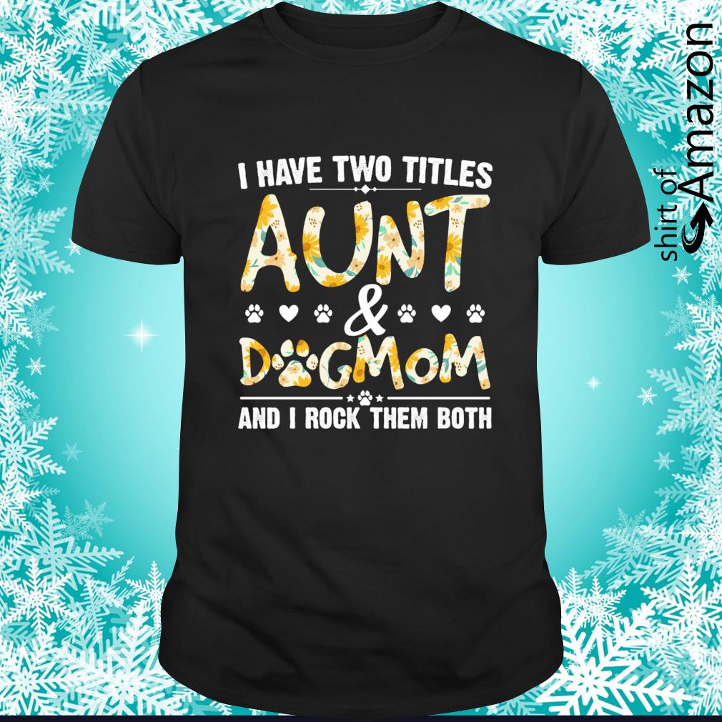 Original I have two titles aunt and dog mom and I rock them both t-shirt