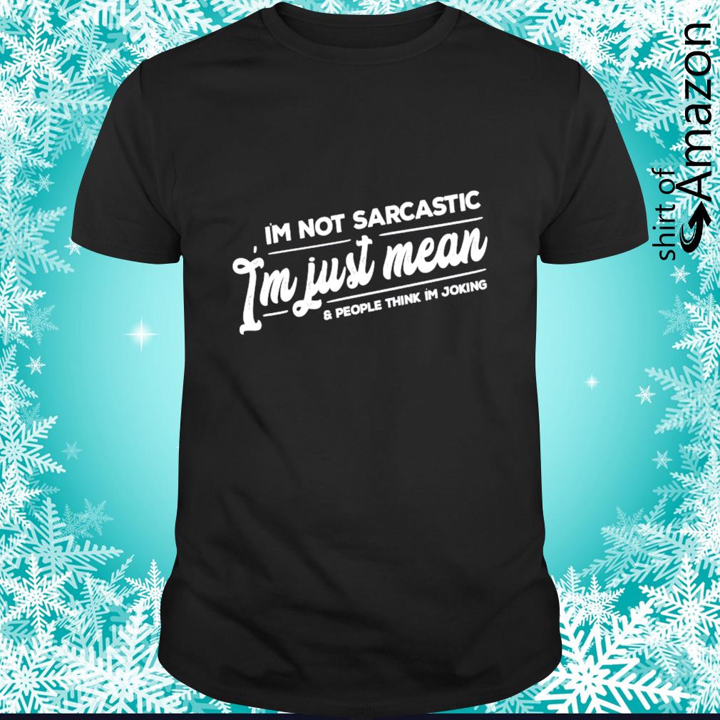 Original I’m not sarcastic I’m just mean and people think I’m joking shirt
