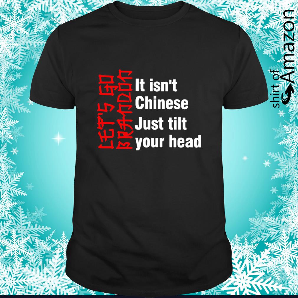 Original Let’s Go Brandon It Isn’t Chinese Just Tilt Your Head Shirt