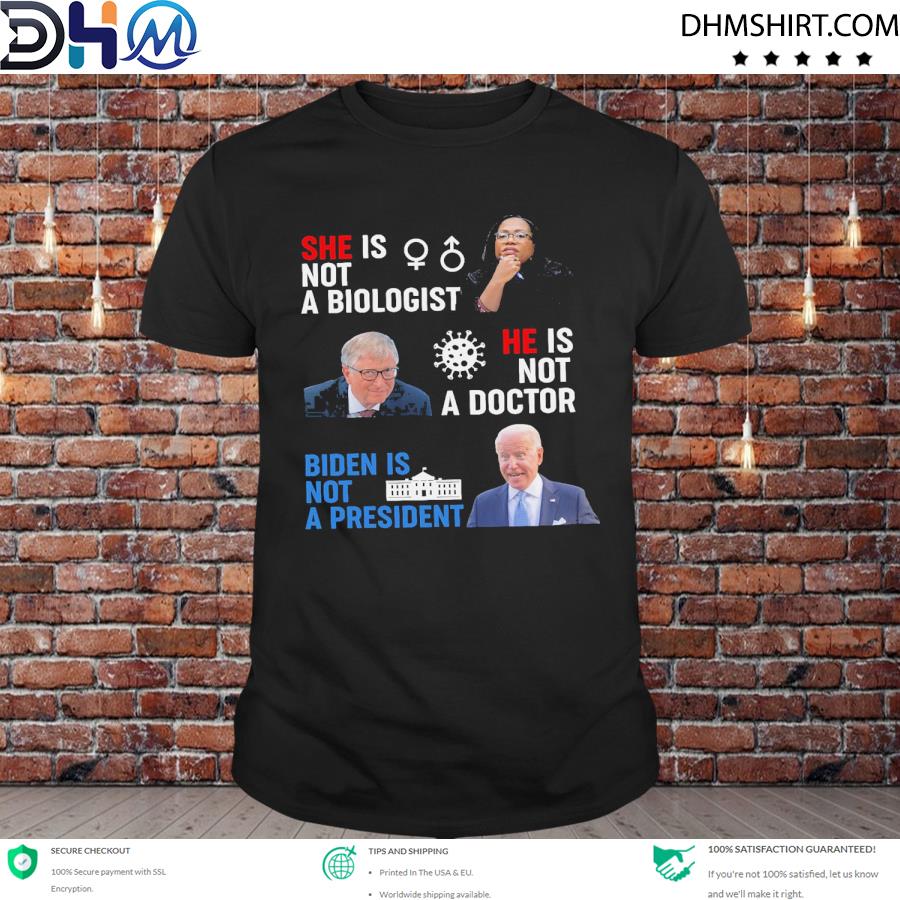 Original she not a biologist he is not a doctor Biden is not a president shirt