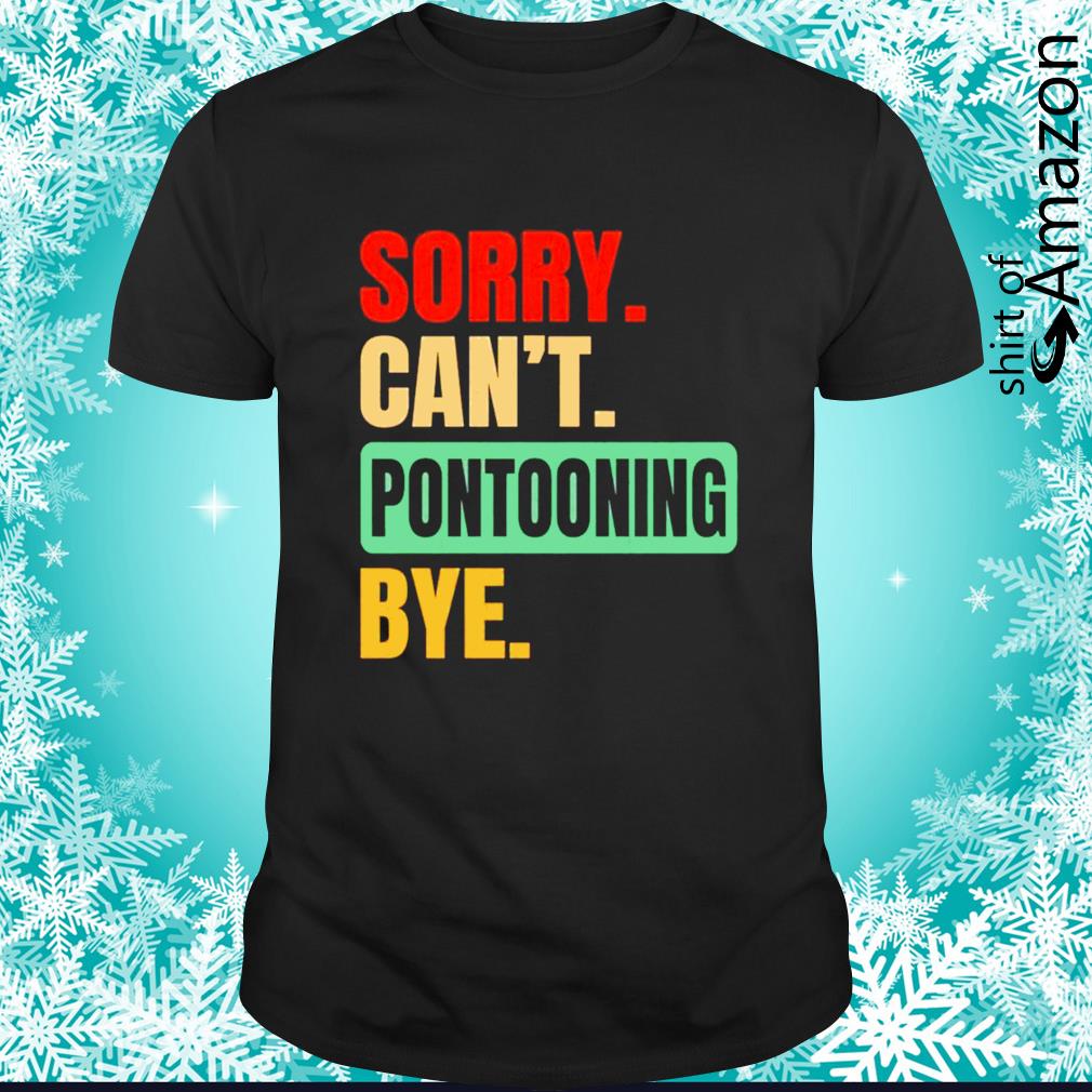 Original sorry can’t pontooning bye shirt