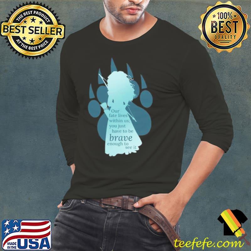 Our fate lives within us you just have to be brave enough to see it brave movie shirt