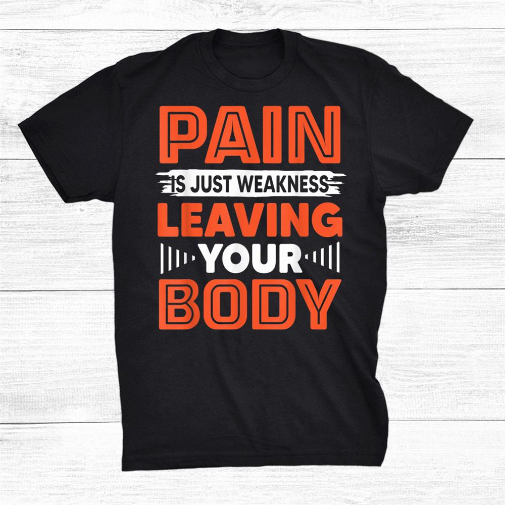 Pain Is Just Weakness Leaving Your Body Funny Gym Workout Shirt