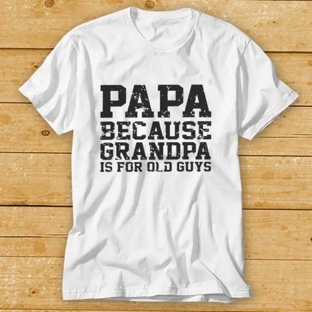 Papa Because Grandpa Is For Old Guys Father’s Day Shirts